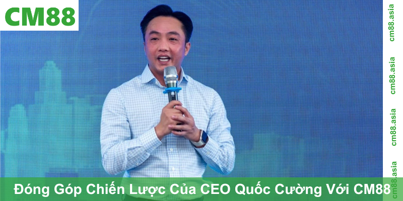 Đóng Góp Chiến Lược Của CEO Quốc Cường Với CM88