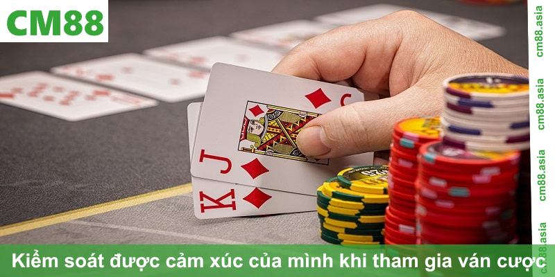 Kiểm soát được cảm xúc của mình khi tham gia ván cược